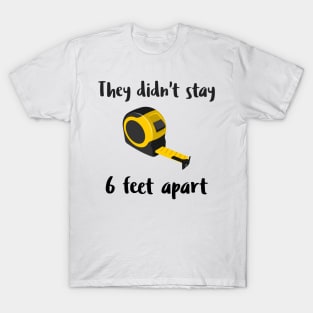 They Didn't Stay 6 Feet Apart T-Shirt